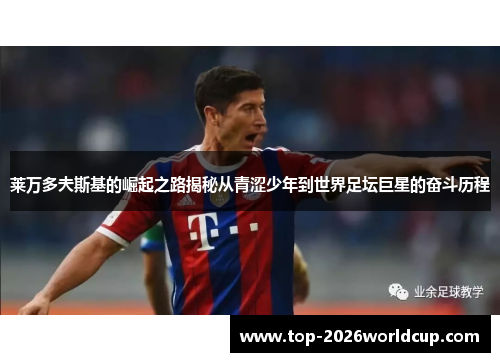 莱万多夫斯基的崛起之路揭秘从青涩少年到世界足坛巨星的奋斗历程 莱万多夫斯基的崛起之路揭秘从青涩少年到世界足坛巨星的奋斗历程