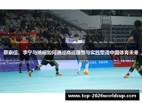 蔡崇信、李宁与姚明如何通过高远理想与实践塑造中国体育未来 蔡崇信、李宁与姚明如何通过高远理想与实践塑造中国体育未来