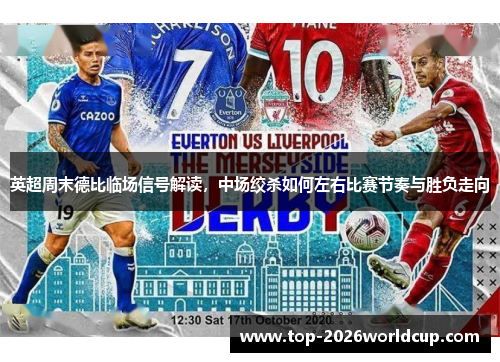 英超周末德比临场信号解读，中场绞杀如何左右比赛节奏与胜负走向