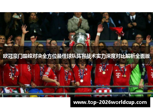 欧冠豪门巅峰对决全方位最佳球队阵容战术实力深度对比解析全面版