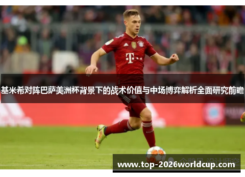 基米希对阵巴萨美洲杯背景下的战术价值与中场博弈解析全面研究前瞻 基米希对阵巴萨美洲杯背景下的战术价值与中场博弈解析全面研究前瞻