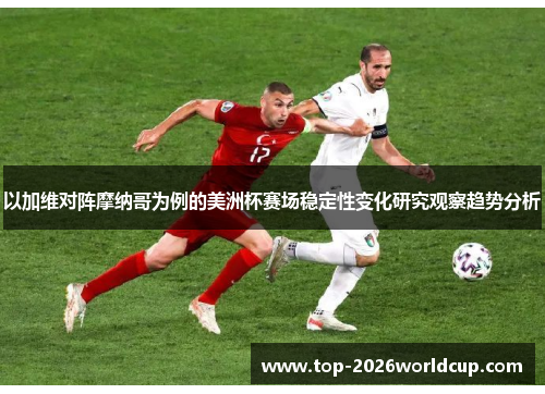 以加维对阵摩纳哥为例的美洲杯赛场稳定性变化研究观察趋势分析 以加维对阵摩纳哥为例的美洲杯赛场稳定性变化研究观察趋势分析