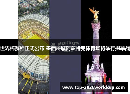 世界杯赛程正式公布 墨西哥城阿兹特克体育场将举行揭幕战 世界杯赛程正式公布 墨西哥城阿兹特克体育场将举行揭幕战