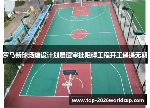 罗马新球场建设计划屡遭审批阻碍工程开工遥遥无期 罗马新球场建设计划屡遭审批阻碍工程开工遥遥无期