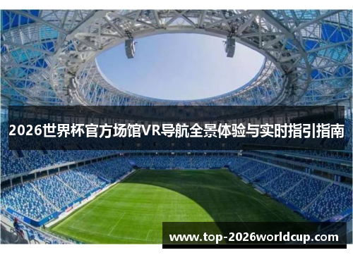 2026世界杯官方场馆VR导航全景体验与实时指引指南