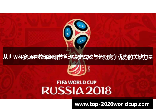 从世界杯赛场看教练组细节管理决定成败与长期竞争优势的关键力量 从世界杯赛场看教练组细节管理决定成败与长期竞争优势的关键力量