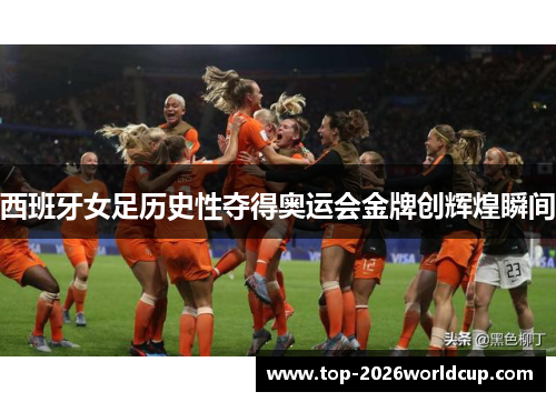 西班牙女足历史性夺得奥运会金牌创辉煌瞬间 西班牙女足历史性夺得奥运会金牌创辉煌瞬间